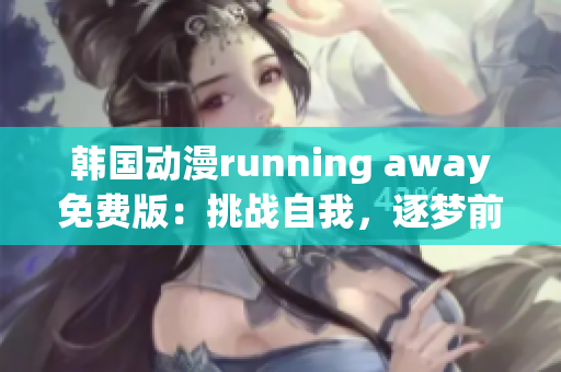 韓國(guó)動(dòng)漫running away免費(fèi)版：挑戰(zhàn)自我，逐夢(mèng)前行