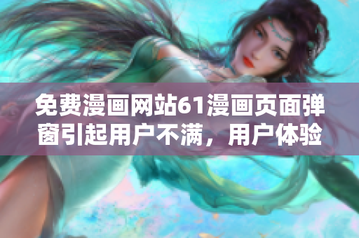 免費(fèi)漫畫網(wǎng)站61漫畫頁面彈窗引起用戶不滿，用戶體驗(yàn)受影響