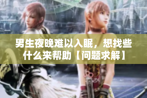 男生夜晚難以入眠，想找些什么來(lái)幫助【問(wèn)題求解】